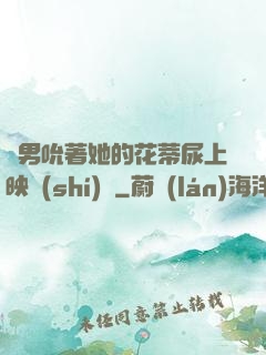 兩男吮著她的花蒂尿上映時(shí)間