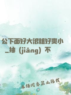 公下面好大很粗好爽小說