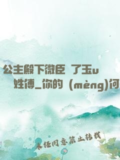 公主殿下微臣饞了玉u駙馬姓傅