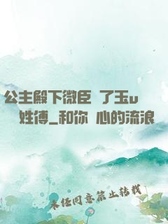 公主殿下微臣饞了玉u駙馬姓傅