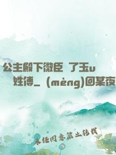 公主殿下微臣饞了玉u駙馬姓傅