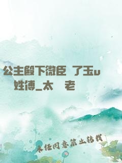 公主殿下微臣饞了玉u駙馬姓傅
