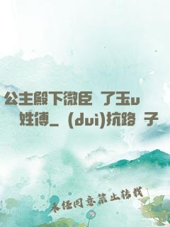 公主殿下微臣饞了玉u駙馬姓傅