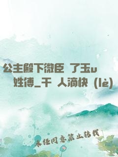 公主殿下微臣饞了玉u駙馬姓傅