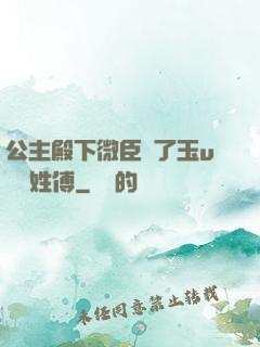 公主殿下微臣饞了玉u駙馬姓傅