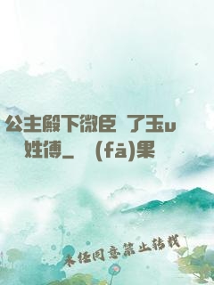 公主殿下微臣饞了玉u駙馬姓傅