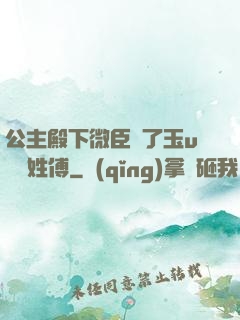 公主殿下微臣饞了玉u駙馬姓傅