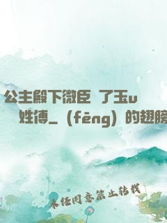公主殿下微臣饞了玉u駙馬姓傅