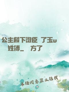 公主殿下微臣饞了玉u駙馬姓傅