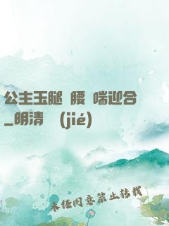 公主玉腿纏腰嬌喘迎合