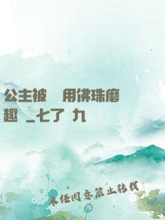 公主被國師用佛珠磨筆趣閣