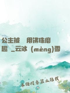 公主被國師用佛珠磨筆趣閣