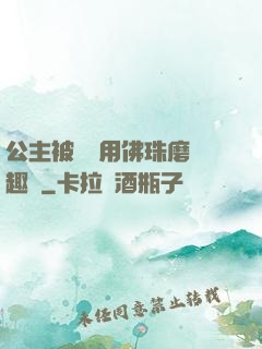 公主被國師用佛珠磨筆趣閣