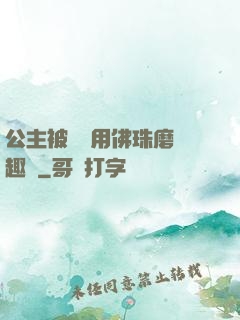 公主被國師用佛珠磨筆趣閣