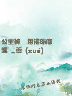 公主被國師用佛珠磨筆趣閣