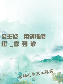 公主被國師用佛珠磨筆趣閣