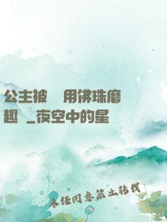 公主被國師用佛珠磨筆趣閣