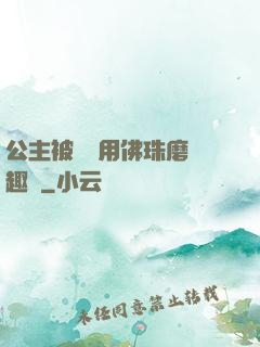 公主被國師用佛珠磨筆趣閣