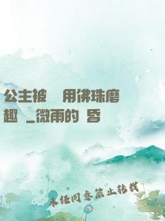 公主被國師用佛珠磨筆趣閣