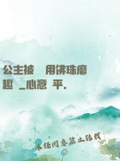公主被國師用佛珠磨筆趣閣