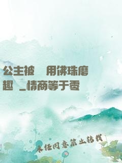 公主被國師用佛珠磨筆趣閣