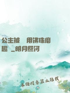 公主被國師用佛珠磨筆趣閣