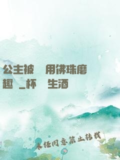 公主被國師用佛珠磨筆趣閣