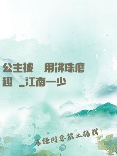 公主被國師用佛珠磨筆趣閣