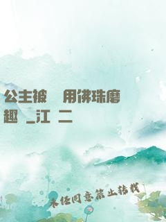 公主被國師用佛珠磨筆趣閣
