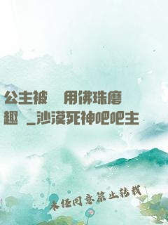 公主被國師用佛珠磨筆趣閣