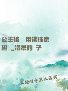 公主被國師用佛珠磨筆趣閣