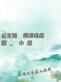 公主被國師用佛珠磨筆趣閣