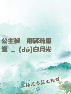 公主被國師用佛珠磨筆趣閣
