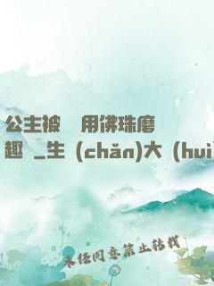公主被國師用佛珠磨筆趣閣