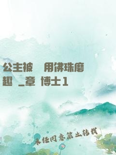 公主被國師用佛珠磨筆趣閣