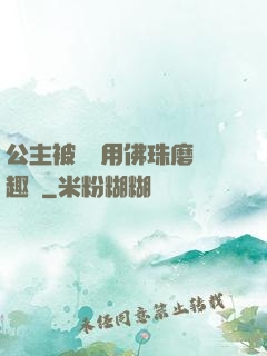 公主被國師用佛珠磨筆趣閣