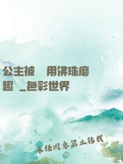 公主被國師用佛珠磨筆趣閣