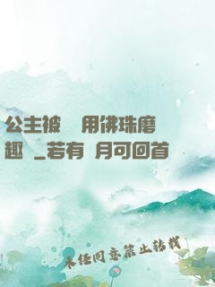 公主被國師用佛珠磨筆趣閣