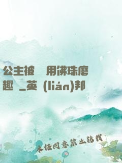 公主被國師用佛珠磨筆趣閣