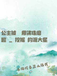 公主被國師用佛珠磨筆趣閣
