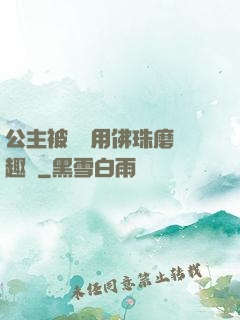 公主被國師用佛珠磨筆趣閣