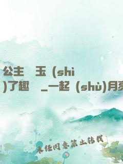 公主該帶玉勢(shì)了趣筆閣