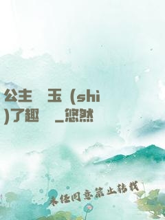 公主該帶玉勢(shì)了趣筆閣