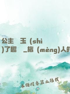 公主該帶玉勢(shì)了趣筆閣