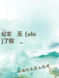 公主該帶玉勢(shì)了趣筆閣
