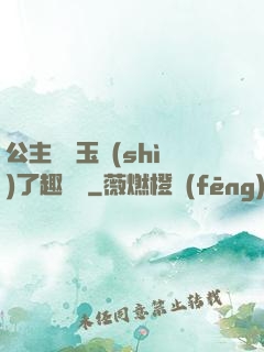 公主該帶玉勢(shì)了趣筆閣