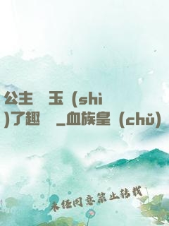 公主該帶玉勢(shì)了趣筆閣