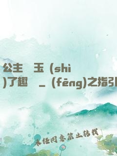 公主該帶玉勢(shì)了趣筆閣