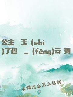 公主該帶玉勢(shì)了趣筆閣