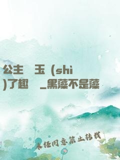 公主該帶玉勢(shì)了趣筆閣